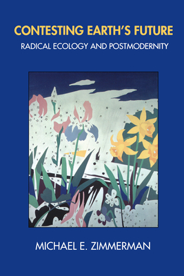 Contesting Earth's Future: Radical Ecology & Postmodernity - Zimmerman, Michael E