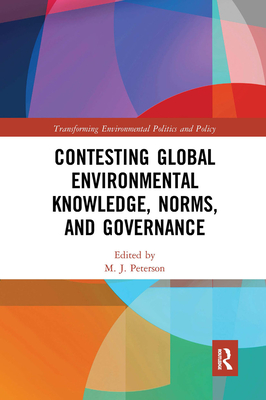 Contesting Global Environmental Knowledge, Norms and Governance - Peterson, M. J. (Editor)