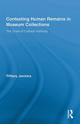 Contesting Human Remains in Museum Collections: The Crisis of Cultural Authority - Jenkins, Tiffany