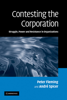 Contesting the Corporation: Struggle, Power and Resistance in Organizations - Fleming, Peter, and Spicer, Andr