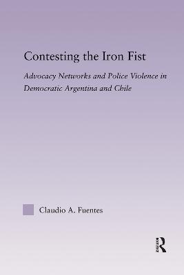 Contesting the Iron Fist: Advocacy Networks and Police Violence in Democratic Argentina and Chile - Fuentes, Claudio