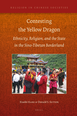 Contesting the Yellow Dragon: Ethnicity, Religion, and the State in the Sino-Tibetan Borderland, 1379-2009 - Kang, Xiaofei, and Sutton, Donald S