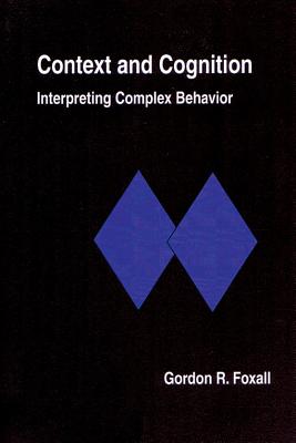 Context and Cognition: Interpreting Complex Behavior - Foxall, Gordon, PhD