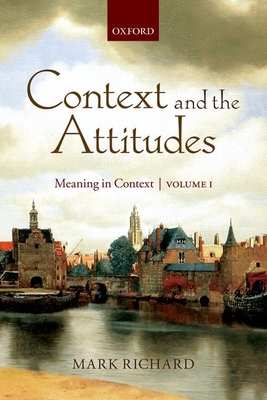 Context and the Attitudes: Meaning in Context, Volume 1 - Richard, Mark