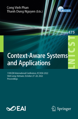 Context-Aware Systems and Applications: 11th EAI International Conference, ICCASA 2022, Vinh Long, Vietnam, October 27-28, 2022, Proceedings - Phan, Cong Vinh (Editor), and Nguyen, Thanh Dung (Editor)