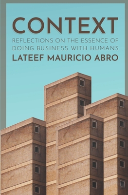 Context: Reflections on the Essence of Doing Business with Humans - Abro, LaTeef Mauricio