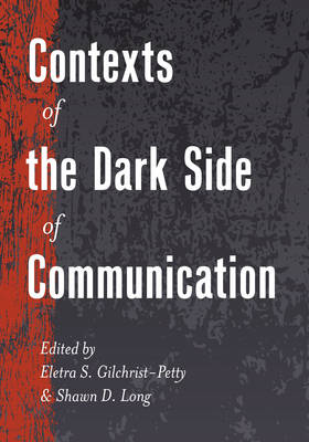 Contexts of the Dark Side of Communication - Gilchrist-Petty, Eletra S. (Editor), and Long, Shawn D. (Editor)