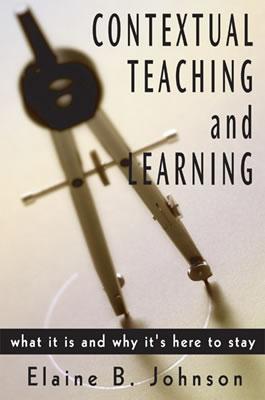 Contextual Teaching and Learning: What It Is and Why It's Here to Stay - Johnson, Elaine B