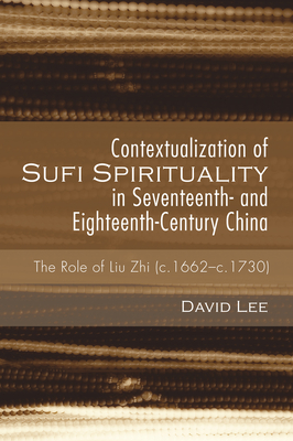 Contextualization of Sufi Spirituality in Seventeenth- and Eighteenth-Century China - Lee, David, and Riddell, Peter G, Ph.D. (Foreword by)