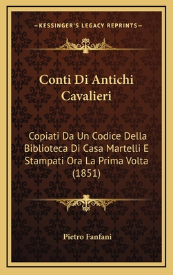 Conti Di Antichi Cavalieri: Copiati Da Un Codice Della Biblioteca Di Casa Martelli E Stampati Ora La Prima Volta (1851) - Fanfani, Pietro