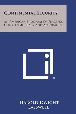 Continental Security: An American Program of Peaceful Unity, Democracy and Abundance - Lasswell, Harold Dwight