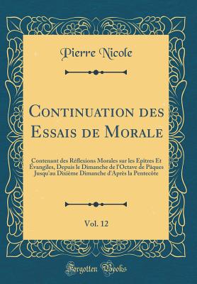 Continuation Des Essais de Morale, Vol. 12: Contenant Des Reflexions Morales Sur Les Epitres Et Evangiles, Depuis Le Dimanche de L'Octave de Paques Jusqu'au Dixieme Dimanche D'Apres La Pentecote (Classic Reprint) - Nicole, Pierre