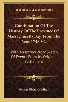 Continuation Of The History Of The Province Of Massachusetts Bay, From The Year 1748 V2: With An Introductory Sketch Of Events From Its Original Settlement - Minot, George Richards