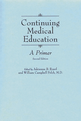 Continuing Medical Education: A Primer - Rosof, Adrienne B (Editor), and M D, William Campbell Felch (Editor)