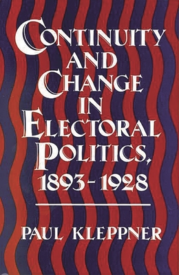 Continuity and Change in Electoral Politics, 1893-1928. - Kleppner, Paul