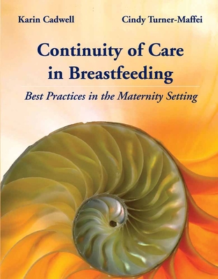 Continuity of Care in Breastfeeding: Best Practices in the Maternity Setting: Best Practices in the Maternity Setting - Cadwell, Karin, PH.D., R.N., and Turner-Maffei, Cindy