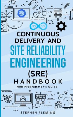 Continuous Delivery and Site Reliability Engineering (SRE) Handbook: Non-Programmer's Guide - Fleming, Stephen