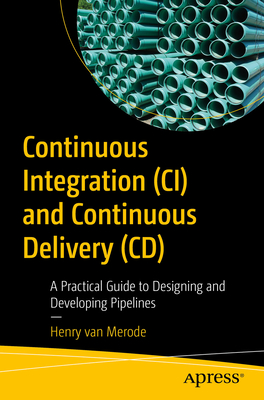 Continuous Integration (CI) and Continuous Delivery (CD): A Practical Guide to Designing and Developing Pipelines - Van Merode, Henry