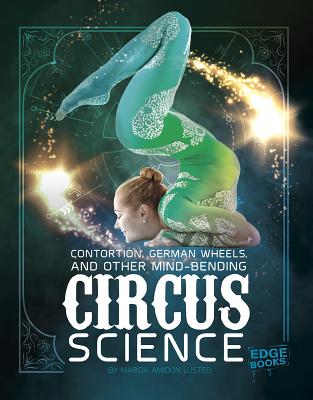 Contortion, German Wheels, and Other Mind-Bending Circus Science - Amidon Lusted, Marcia