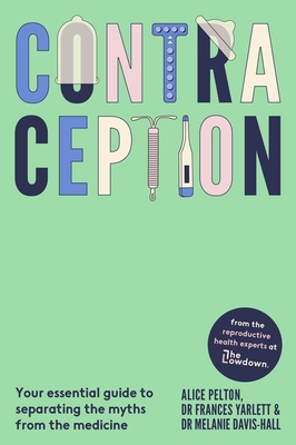 Contraception: From the experts at The Lowdown: Your essential guide to separating the myths from the medicine - Pelton, Alice, and Yarlett, Frances, Dr., and Davis-Hall, Melanie, Dr.