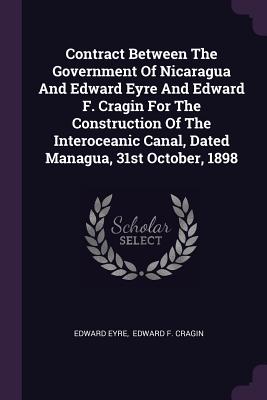 Contract Between The Government Of Nicaragua And Edward Eyre And Edward F. Cragin For The Construction Of The Interoceanic Canal, Dated Managua, 31st October, 1898 - Eyre, Edward, and Edward F Cragin (Creator)