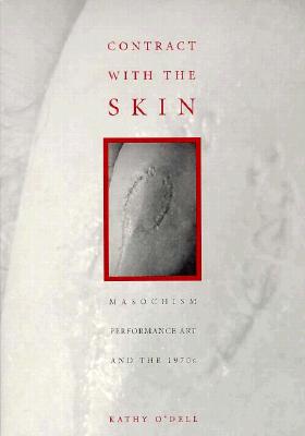 Contract with the Skin: Masochism, Performance Art, and the 1970s - O'Dell, Kathy