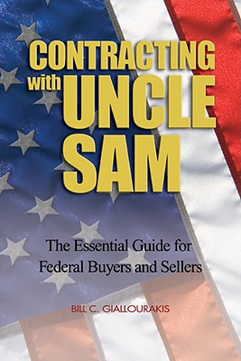 Contracting with Uncle Sam: The Essential Guide for Federal Buyers and Sellers - Giallourakis, Bill C