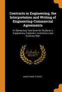 Contracts in Engineering, the Interpretation and Writing of Engineering-Commercial Agreements: An Elementary Text-Book for Students in Engineering, Engineers, Contractors and Business Men