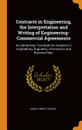 Contracts in Engineering, the Interpretation and Writing of Engineering-Commercial Agreements: An Elementary Text-Book for Students in Engineering, Engineers, Contractors and Business Men