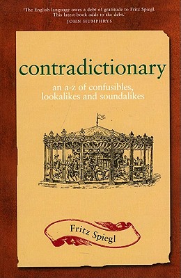 Contradictionary: An A-Z of Confusibles, Lookalikes and Soundalikes - Spiegl, Fritz