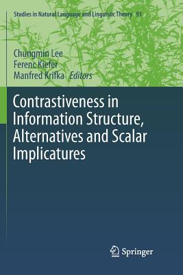 Contrastiveness in Information Structure, Alternatives and Scalar Implicatures - Lee, Chungmin (Editor), and Kiefer, Ferenc (Editor), and Krifka, Manfred (Editor)