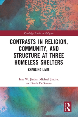 Contrasts in Religion, Community, and Structure at Three Homeless Shelters: Changing Lives - Jindra, Ines W, and Jindra, Michael, and Degenero, Sarah
