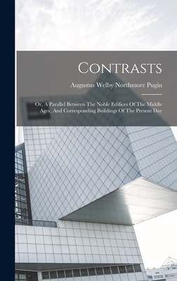 Contrasts: Or, A Parallel Between The Noble Edifices Of The Middle Ages, And Corresponding Buildings Of The Present Day - Augustus Welby Northmore Pugin (Creator)