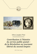 Contribution ? l'Histoire Du Service Public Postal: de la R?volution Au Tournant Lib?ral Du Second Empire: de la R?volution Au Tournant Lib?ral Du Second Empire