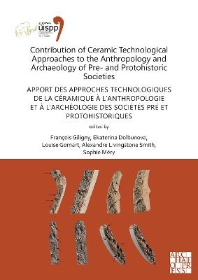 Contribution of Ceramic Technological Approaches to the Anthropology and Archaeology of Pre- and Protohistoric Societies: Apport des approaches technologiques de la cramique  l'anthropologie et  l'archologie des socits pr et protohistoriques... - Giligny, Franois (Editor), and Dolbunova, Ekaterina (Editor), and Gomart, Louise (Editor)