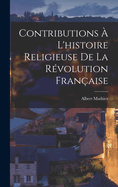 Contributions ? l'Histoire Religieuse de la R?volution Fran?aise