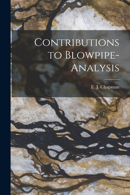 Contributions to Blowpipe-analysis [microform] - Chapman, E J (Edward John) 1821-1904 (Creator)