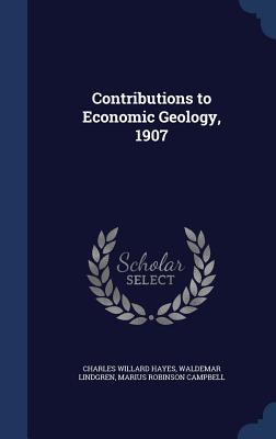 Contributions to Economic Geology, 1907 - Hayes, Charles Willard, and Lindgren, Waldemar, and Campbell, Marius Robinson