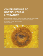 Contributions to Horticultural Literature; Being a Selection of Articles Written for Gardening Periodicals, and Papers Read Before Various Societies from 1843 to 1892. in Three Parts