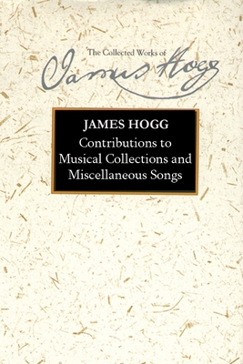 Contributions to Musical Collections and Miscellaneous Songs - Hogg, James, and McCue, Kirsteen (Editor)