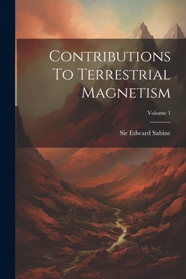 Contributions To Terrestrial Magnetism; Volume 1 - Sabine, Edward, Sir