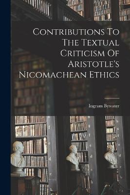 Contributions To The Textual Criticism Of Aristotle's Nicomachean Ethics - Bywater, Ingram