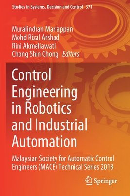 Control Engineering in Robotics and Industrial Automation: Malaysian Society for Automatic Control Engineers (MACE) Technical Series 2018 - Mariappan, Muralindran (Editor), and Arshad, Mohd Rizal (Editor), and Akmeliawati, Rini (Editor)