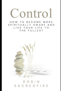 Control: How to Become More Spiritually Aware and Live Your Life to the Fullest