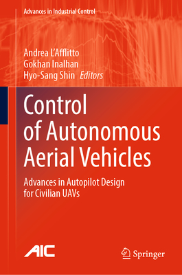 Control of Autonomous Aerial Vehicles: Advances in Autopilot Design for Civilian Uavs - L'Afflitto, Andrea (Editor), and Inalhan, Gokhan (Editor), and Shin, Hyo-Sang (Editor)