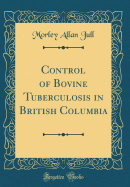 Control of Bovine Tuberculosis in British Columbia (Classic Reprint)