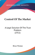 Control Of The Market: A Legal Solution Of The Trust Problem (1911)