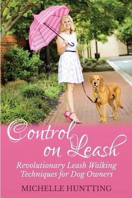 Control on Leash: Revolutionary Leash Walking Techniques for Dog Owners - Huntting, Michelle