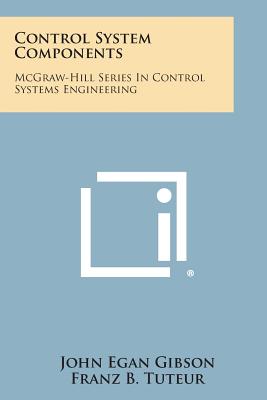 Control System Components: McGraw-Hill Series in Control Systems Engineering - Gibson, John Egan, and Tuteur, Franz B, and Ragazzini, John R (Editor)