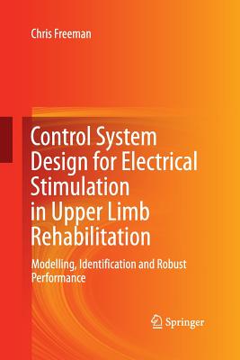 Control System Design for Electrical Stimulation in Upper Limb Rehabilitation: Modelling, Identification and Robust Performance - Freeman, Chris, Professor